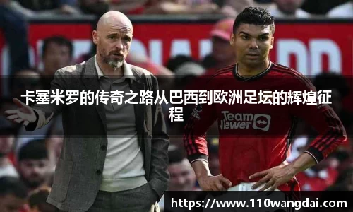 卡塞米罗的传奇之路从巴西到欧洲足坛的辉煌征程