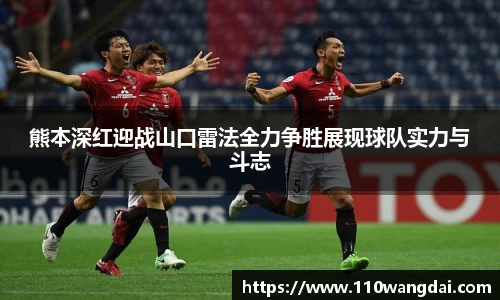 熊本深红迎战山口雷法全力争胜展现球队实力与斗志
